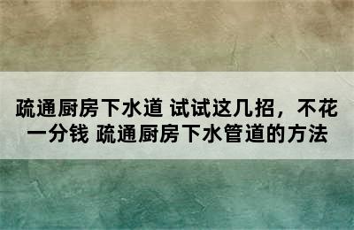 疏通厨房下水道 试试这几招，不花一分钱 疏通厨房下水管道的方法